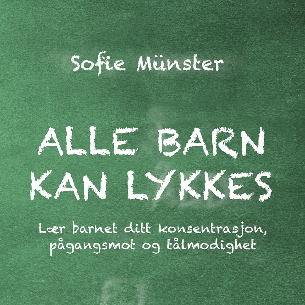 Omslag Alle barn kan lykkes - Lær barnet ditt konsentrasjon, pågangsmot og tålmodighet av Sofie Münster (Lydbok)